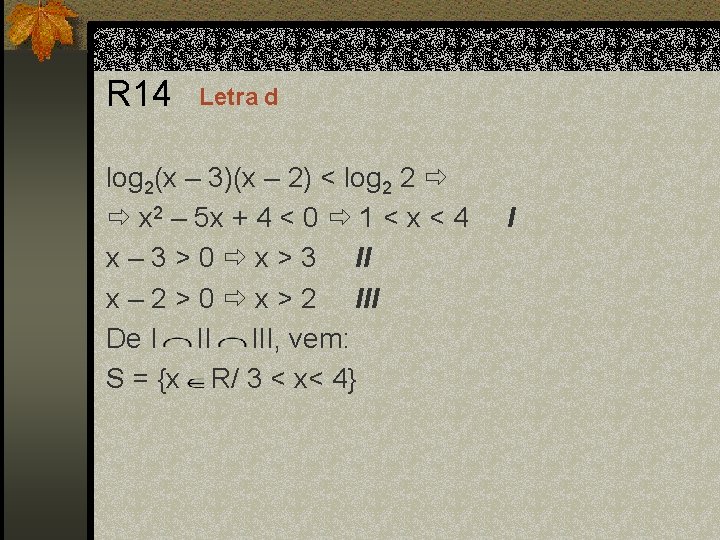 R 14 Letra d log 2(x – 3)(x – 2) < log 2 2
