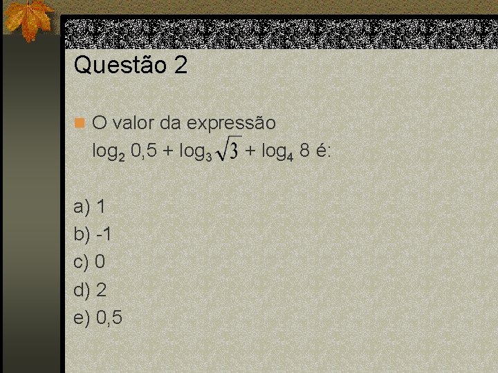 Questão 2 n O valor da expressão log 2 0, 5 + log 3