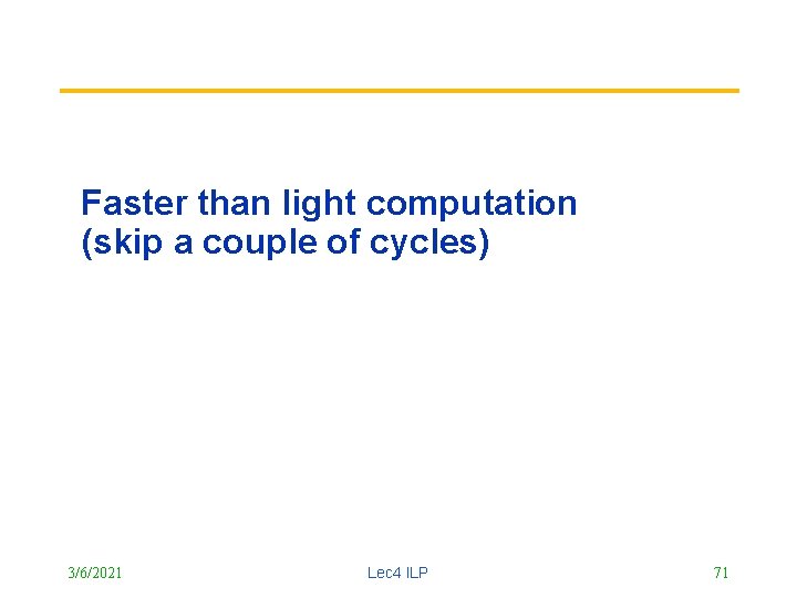 Faster than light computation (skip a couple of cycles) 3/6/2021 Lec 4 ILP 71