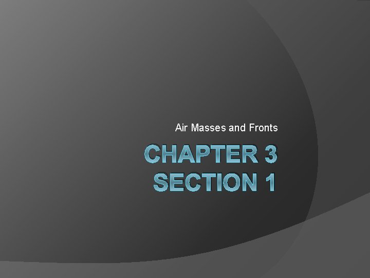 Air Masses and Fronts CHAPTER 3 SECTION 1 