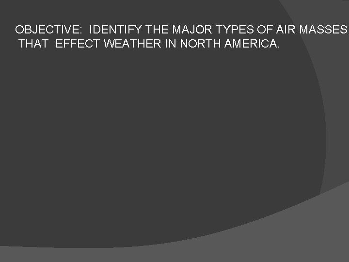 OBJECTIVE: IDENTIFY THE MAJOR TYPES OF AIR MASSES THAT EFFECT WEATHER IN NORTH AMERICA.