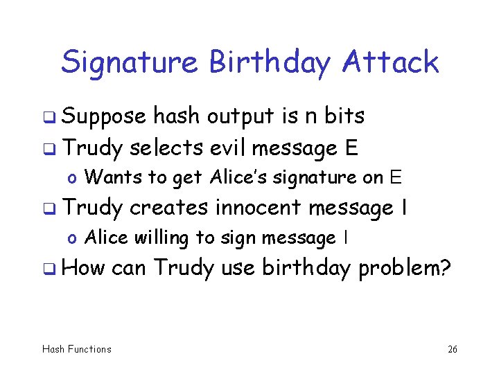 Signature Birthday Attack q Suppose hash output is n bits q Trudy selects evil