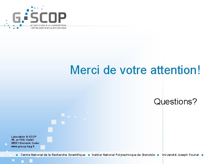 Merci de votre attention! Questions? Laboratoire G-SCOP 46, av Félix Viallet 38031 Grenoble Cedex