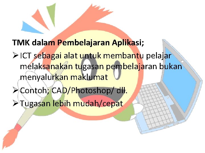 TMK dalam Pembelajaran Aplikasi; Ø ICT sebagai alat untuk membantu pelajar melaksanakan tugasan pembelajaran