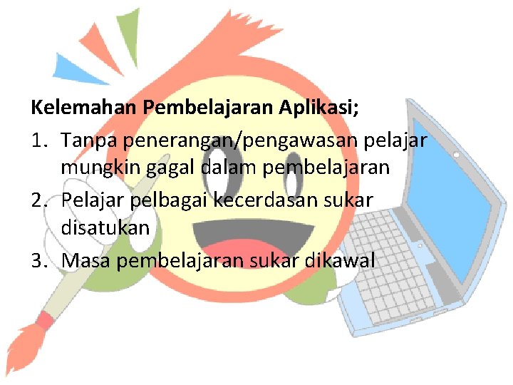 Kelemahan Pembelajaran Aplikasi; 1. Tanpa penerangan/pengawasan pelajar mungkin gagal dalam pembelajaran 2. Pelajar pelbagai