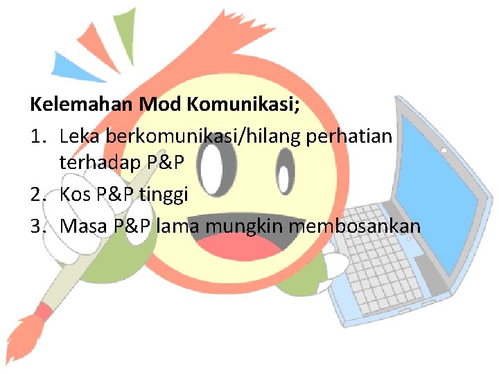 Kelemahan Mod Komunikasi; 1. Leka berkomunikasi/hilang perhatian terhadap P&P 2. Kos P&P tinggi 3.
