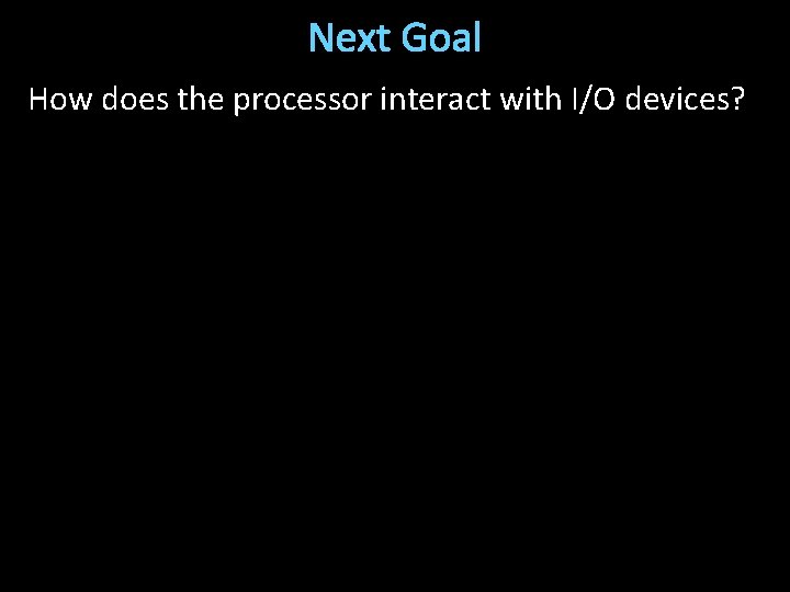 Next Goal How does the processor interact with I/O devices? 