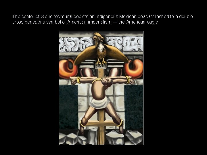 The center of Siqueiros'mural depicts an indigenous Mexican peasant lashed to a double cross