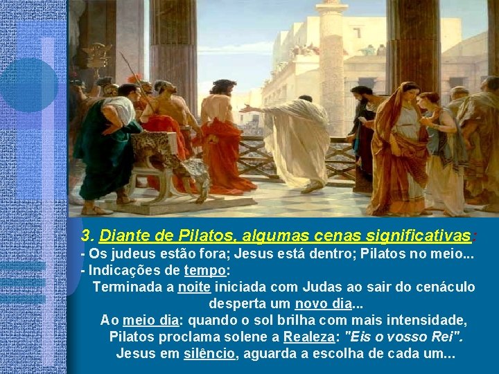 3. Diante de Pilatos, algumas cenas significativas: - Os judeus estão fora; Jesus está 3. Diante de Pilatos, algumas cenas significativas: - Os judeus estão fora; Jesus está