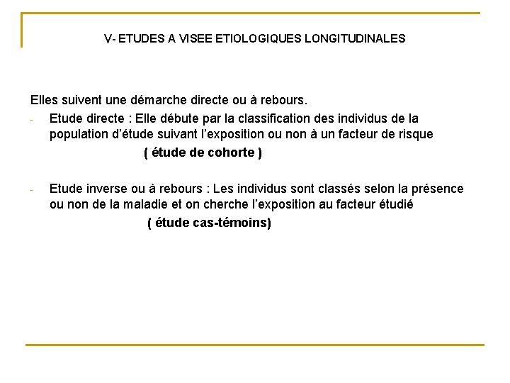 V- ETUDES A VISEE ETIOLOGIQUES LONGITUDINALES Elles suivent une démarche directe ou à rebours. V- ETUDES A VISEE ETIOLOGIQUES LONGITUDINALES Elles suivent une démarche directe ou à rebours.