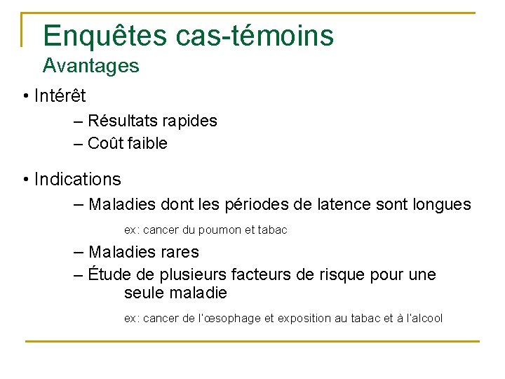 Enquêtes cas-témoins Avantages • Intérêt – Résultats rapides – Coût faible • Indications – Enquêtes cas-témoins Avantages • Intérêt – Résultats rapides – Coût faible • Indications –