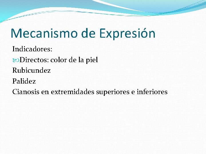Mecanismo de Expresión Indicadores: Directos: color de la piel Rubicundez Palidez Cianosis en extremidades