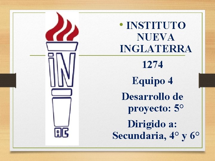  • INSTITUTO NUEVA INGLATERRA 1274 Equipo 4 Desarrollo de proyecto: 5° Dirigido a: