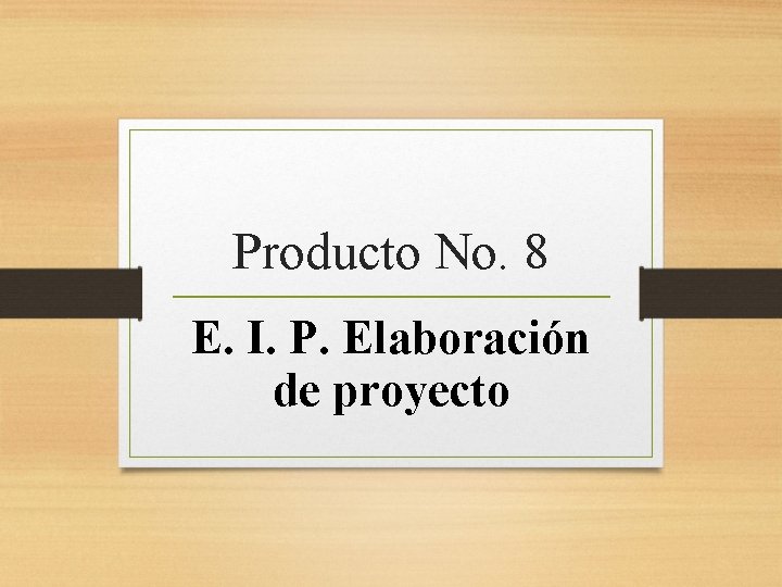 Producto No. 8 E. I. P. Elaboración de proyecto 