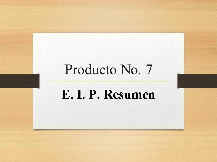 Producto No. 7 E. I. P. Resumen 