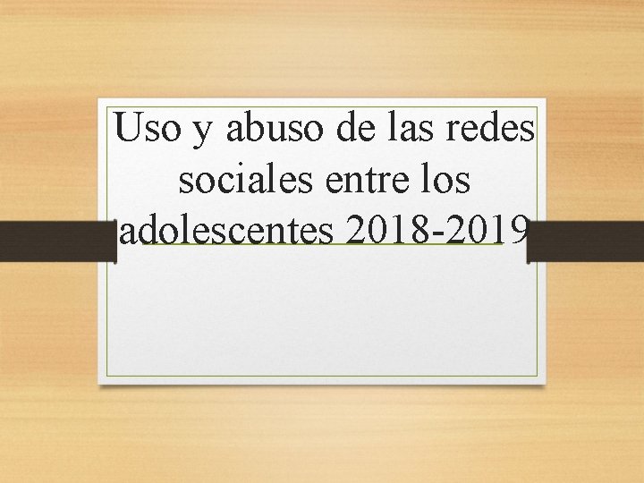 Uso y abuso de las redes sociales entre los adolescentes 2018 -2019 