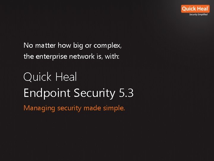 No matter how big or complex, the enterprise network is, with: Quick Heal Endpoint No matter how big or complex, the enterprise network is, with: Quick Heal Endpoint