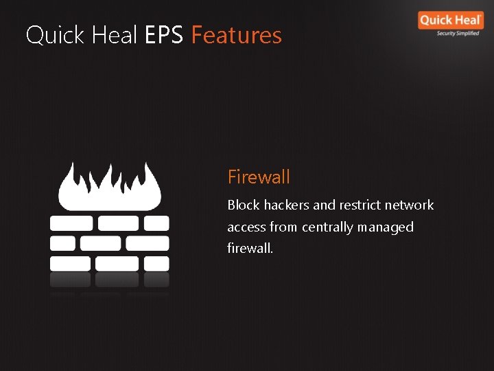 Quick Heal EPS Features Firewall Block hackers and restrict network access from centrally managed Quick Heal EPS Features Firewall Block hackers and restrict network access from centrally managed