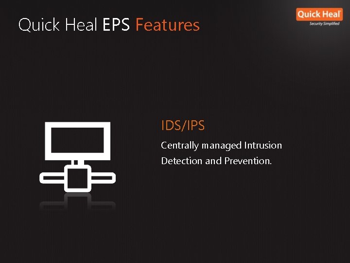 Quick Heal EPS Features IDS/IPS Centrally managed Intrusion Detection and Prevention. Quick Heal EPS Features IDS/IPS Centrally managed Intrusion Detection and Prevention.