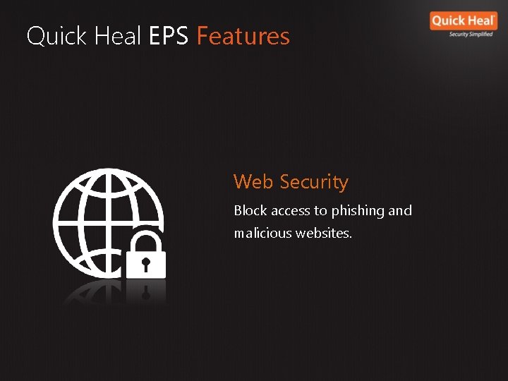 Quick Heal EPS Features Web Security Block access to phishing and malicious websites. Quick Heal EPS Features Web Security Block access to phishing and malicious websites.
