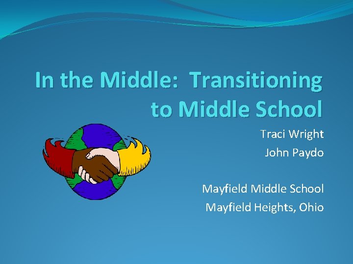 In the Middle: Transitioning to Middle School Traci Wright John Paydo Mayfield Middle School