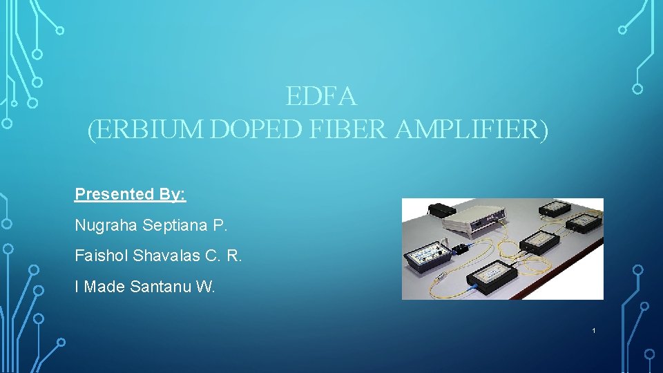 EDFA (ERBIUM DOPED FIBER AMPLIFIER) Presented By: Nugraha Septiana P. Faishol Shavalas C. R.