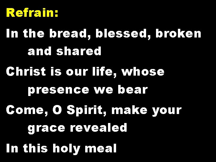 Refrain: In the bread, blessed, broken and shared Christ is our life, whose presence