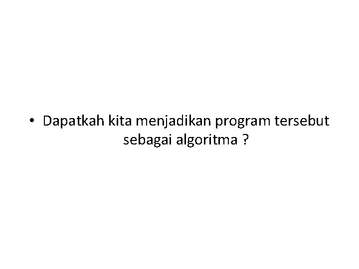  • Dapatkah kita menjadikan program tersebut sebagai algoritma ? 