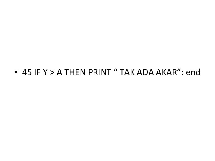  • 45 IF Y > A THEN PRINT “ TAK ADA AKAR”: end