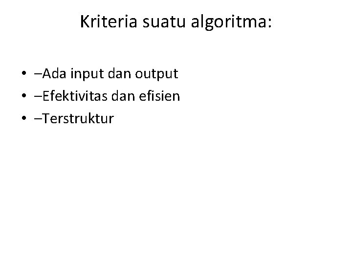 Kriteria suatu algoritma: • –Ada input dan output • –Efektivitas dan efisien • –Terstruktur