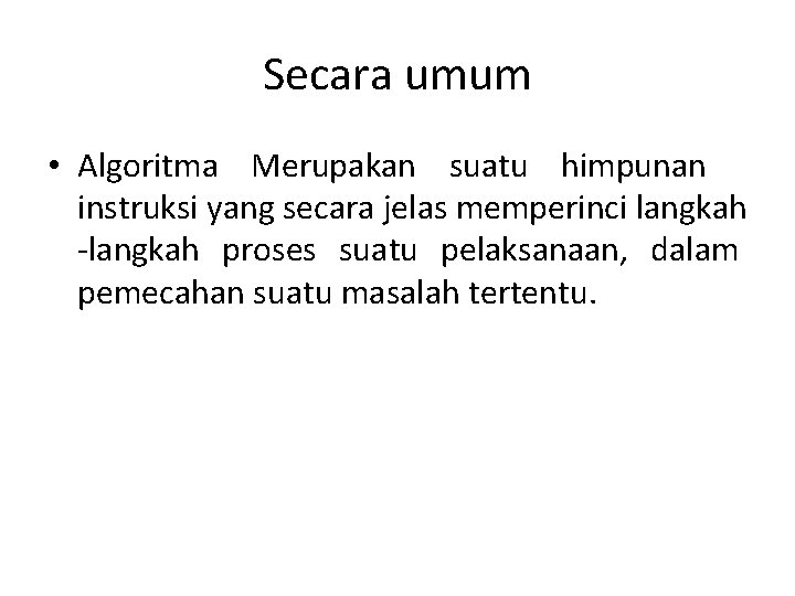 Secara umum • Algoritma Merupakan suatu himpunan instruksi yang secara jelas memperinci langkah -langkah