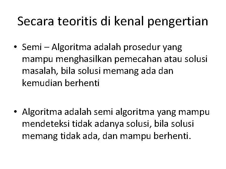 Secara teoritis di kenal pengertian • Semi – Algoritma adalah prosedur yang mampu menghasilkan