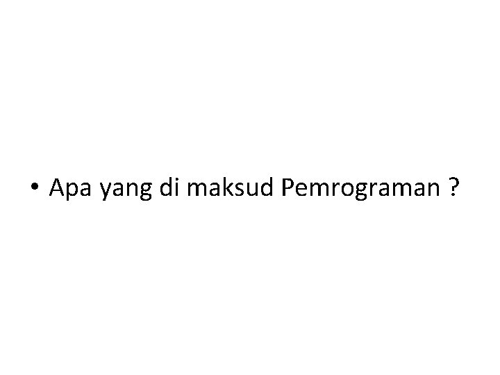  • Apa yang di maksud Pemrograman ? 