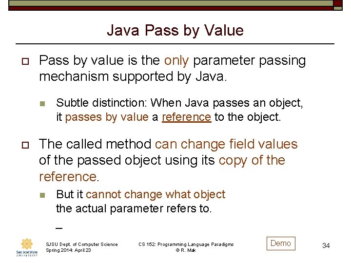 Java Pass by Value o Pass by value is the only parameter passing mechanism