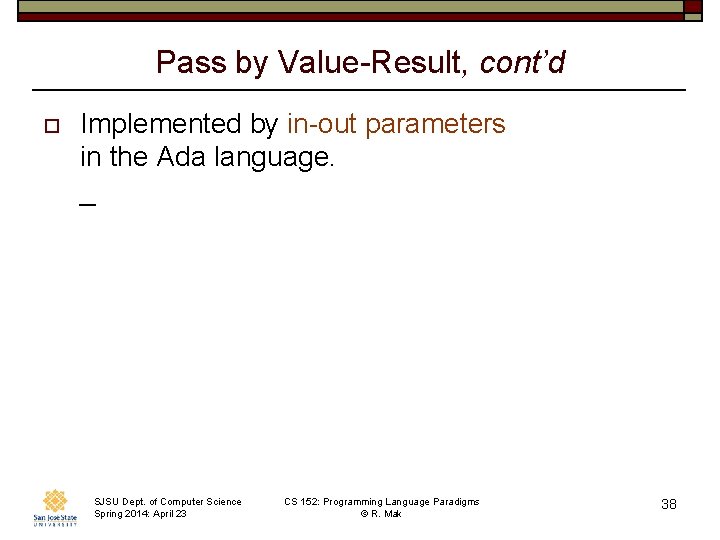 Pass by Value-Result, cont’d o Implemented by in-out parameters in the Ada language. _