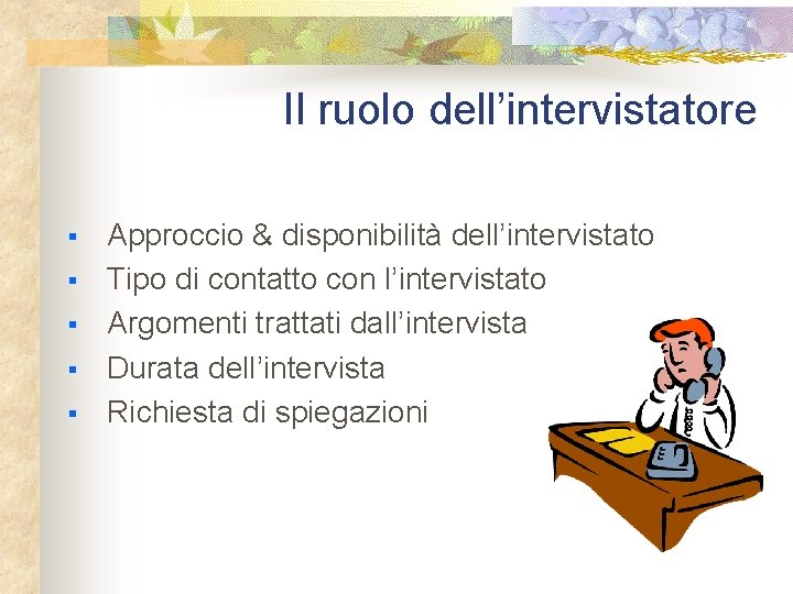 Il ruolo dell’intervistatore § § § Approccio & disponibilità dell’intervistato Tipo di contatto con