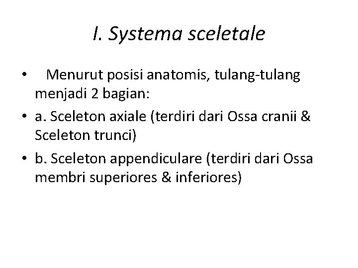 I. Systema sceletale Menurut posisi anatomis, tulang-tulang menjadi 2 bagian: • a. Sceleton axiale