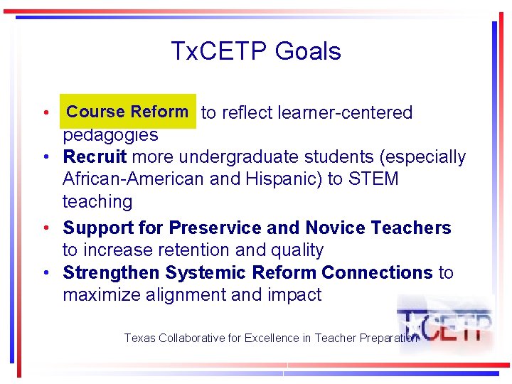 Tx. CETP Goals Course Reform • Course Reform to reflect learner-centered pedagogies • Recruit