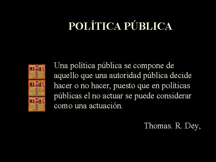 POLÍTICA PÚBLICA Una política pública se compone de aquello que una autoridad pública decide