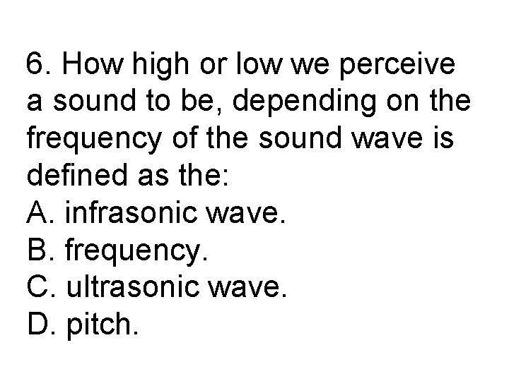 6. How high or low we perceive a sound to be, depending on the