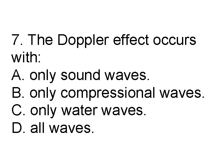 7. The Doppler effect occurs with: A. only sound waves. B. only compressional waves.
