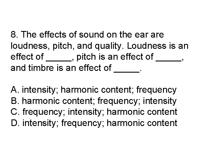 8. The effects of sound on the ear are loudness, pitch, and quality. Loudness