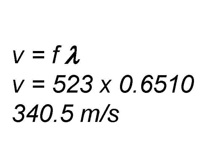 v=fl v = 523 x 0. 6510 340. 5 m/s 