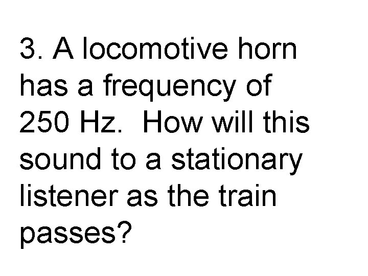 3. A locomotive horn has a frequency of 250 Hz. How will this sound