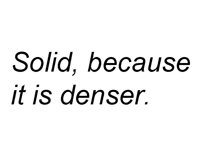 Solid, because it is denser. 