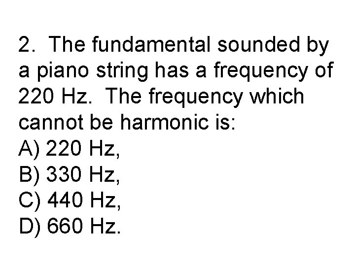 2. The fundamental sounded by a piano string has a frequency of 220 Hz.
