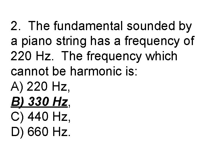 2. The fundamental sounded by a piano string has a frequency of 220 Hz.