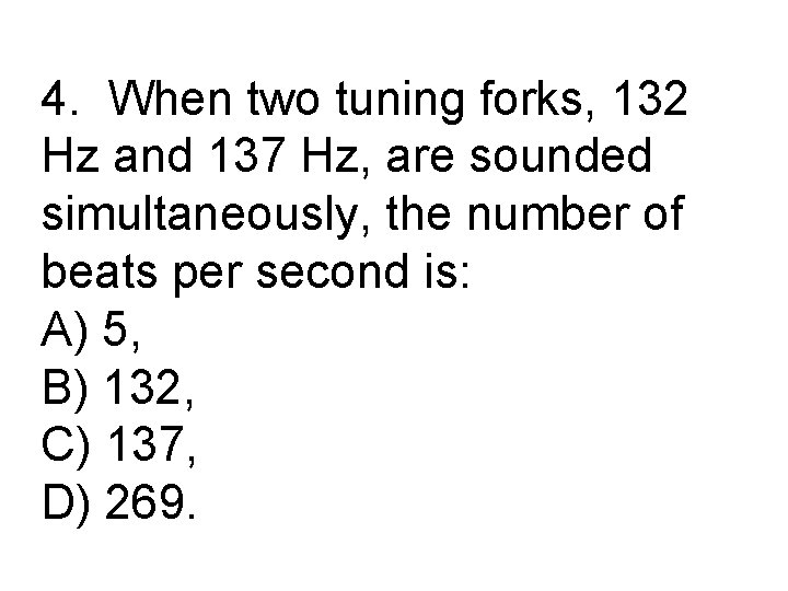 4. When two tuning forks, 132 Hz and 137 Hz, are sounded simultaneously, the