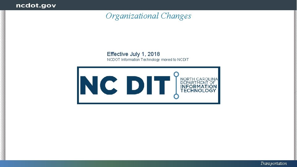 Organizational Changes Effective July 1, 2018 NCDOT Information Technology moved to NCDIT Transportation 