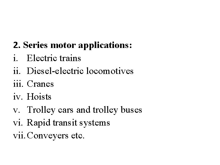 2. Series motor applications: i. Electric trains ii. Diesel-electric locomotives iii. Cranes iv. Hoists